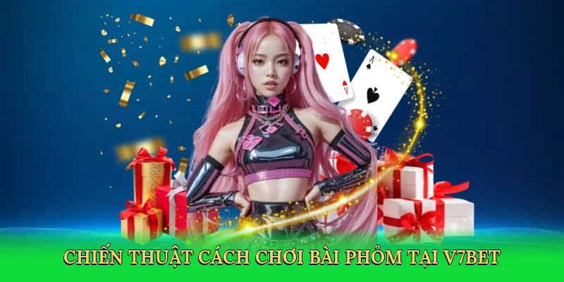 Chiến thuật cách chơi bài phỏm tại V7BET