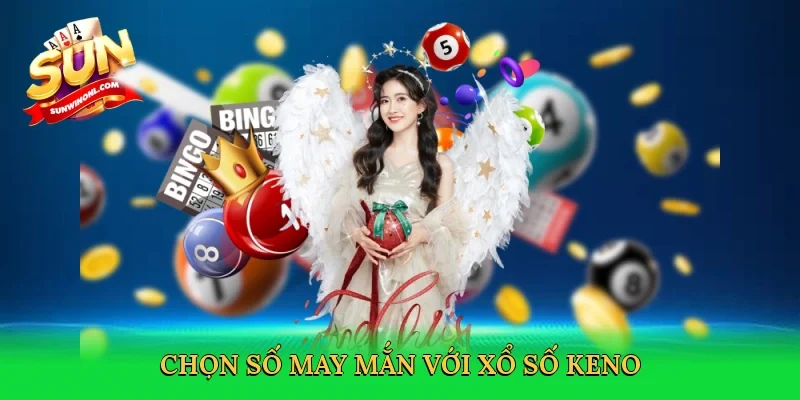 Chọn số may mắn với Xổ số Keno