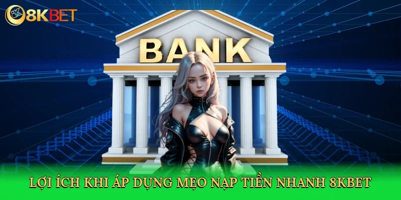 loi-ich-khi-ap-dung-meo-nap-tien-nhanh-8kbet-3