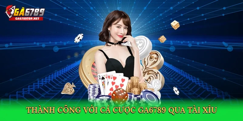 Thành công với cá cược GA6789 qua tài xỉu