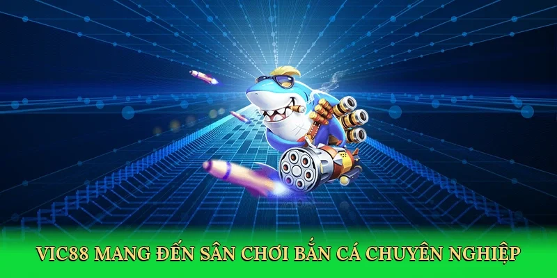 Vic88 mang đến sân chơi bắn cá chuyên nghiệp và đáng tin cậy.